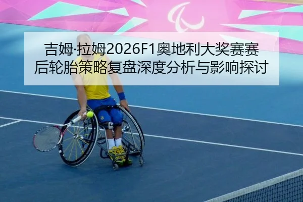 吉姆·拉姆2026F1奥地利大奖赛赛后轮胎策略复盘深度分析与影响探讨