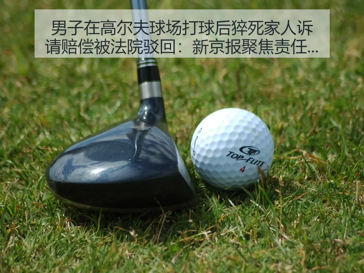 男子在高尔夫球场打球后猝死家人诉请赔偿被法院驳回:聚焦责任边界